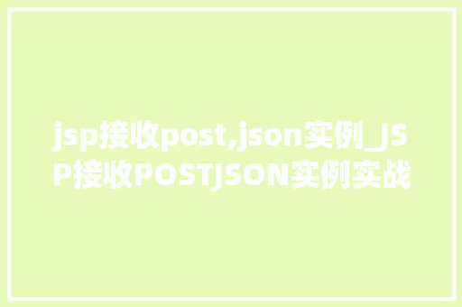 jsp接收post,json实例_JSP接收POSTJSON实例实战与代码示例