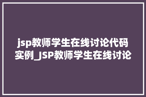 jsp教师学生在线讨论代码实例_JSP教师学生在线讨论代码实例打造高效互动学习平台