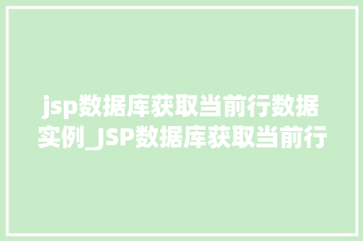 jsp数据库获取当前行数据实例_JSP数据库获取当前行数据实例详细与实战演练
