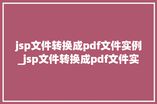 jsp文件转换成pdf文件实例_jsp文件转换成pdf文件实例轻松实现网页内容到PDF的转换