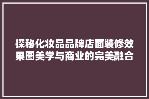 探秘化妆品品牌店面装修效果图美学与商业的完美融合