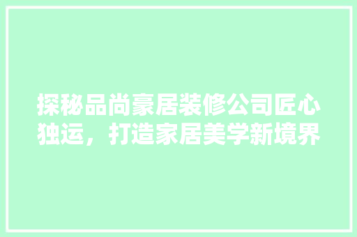 探秘品尚豪居装修公司匠心独运，打造家居美学新境界