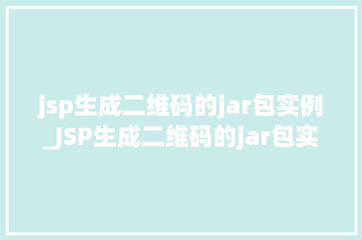 jsp生成二维码的jar包实例_JSP生成二维码的jar包实例轻松实现二维码生成功能