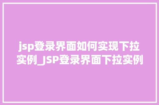 jsp登录界面如何实现下拉实例_JSP登录界面下拉实例实现详解轻松打造个化登录体验