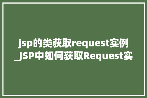 jsp的类获取request实例_JSP中如何获取Request实例详细与实例演示