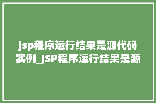 jsp程序运行结果是源代码实例_JSP程序运行结果是源代码实例JSP背后的秘密