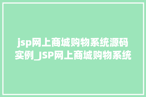 jsp网上商城购物系统源码实例_JSP网上商城购物系统源码实例带你轻松入门电商开发
