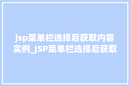 jsp菜单栏选择后获取内容实例_JSP菜单栏选择后获取内容实例实战与代码分享