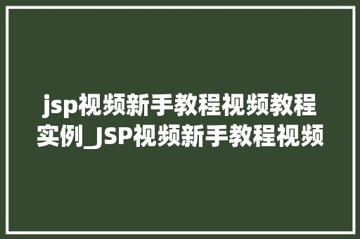 jsp视频新手教程视频教程实例_JSP视频新手教程视频教程实例全