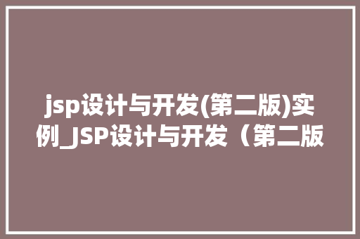 jsp设计与开发(第二版)实例_JSP设计与开发（第二版）实例详细浅出，实战演练