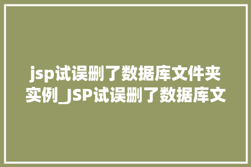 jsp试误删了数据库文件夹实例_JSP试误删了数据库文件夹实例一场与数据的邂逅