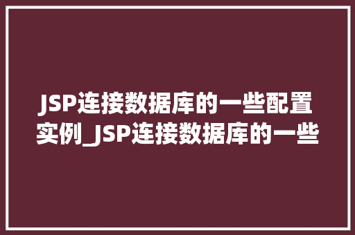 JSP连接数据库的一些配置实例_JSP连接数据库的一些配置实例轻松实现数据交互