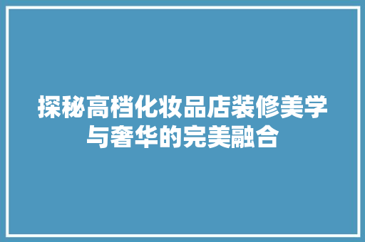 探秘高档化妆品店装修美学与奢华的完美融合
