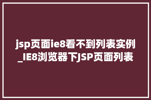 jsp页面ie8看不到列表实例_IE8浏览器下JSP页面列表显示问题及解决方法