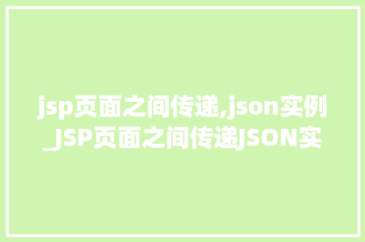 jsp页面之间传递,json实例_JSP页面之间传递JSON实例实现跨页面数据交互的适用方法