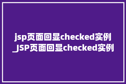 jsp页面回显checked实例_JSP页面回显checked实例详细浅出掌握复选框状态保留方法