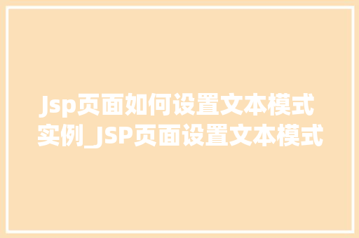 Jsp页面如何设置文本模式实例_JSP页面设置文本模式的实例与实操