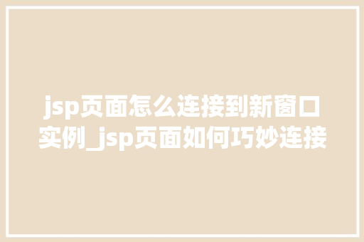 jsp页面怎么连接到新窗口实例_jsp页面如何巧妙连接到新窗口实例实战攻略全