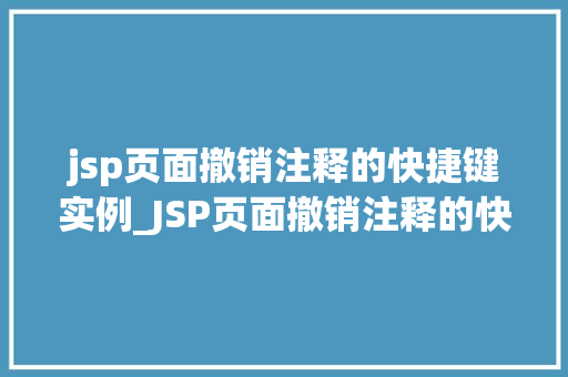 jsp页面撤销注释的快捷键实例_JSP页面撤销注释的快捷键实例告别繁琐，提升效率
