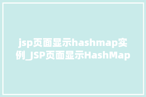 jsp页面显示hashmap实例_JSP页面显示HashMap实例实战与方法分享
