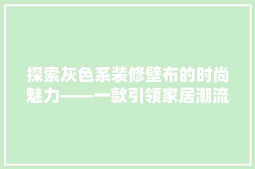 探索灰色系装修壁布的时尚魅力——一款引领家居潮流的墙面艺术