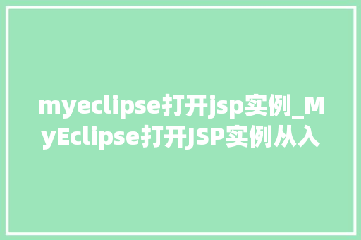 myeclipse打开jsp实例_MyEclipse打开JSP实例从入门到实战
