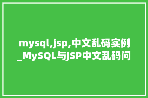 mysql,jsp,中文乱码实例_MySQL与JSP中文乱码问题实例与解决方法
