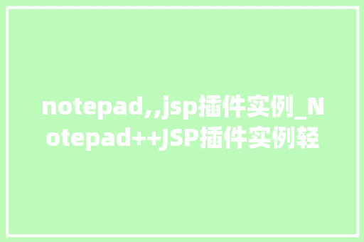 notepad,,jsp插件实例_Notepad++JSP插件实例轻松开启你的JSP开发之旅