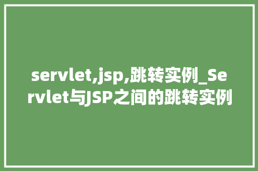 servlet,jsp,跳转实例_Servlet与JSP之间的跳转实例详细与实战演练