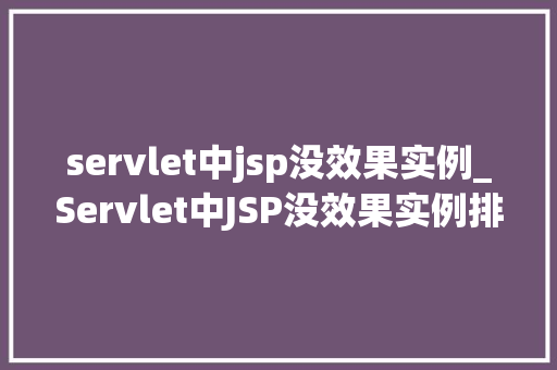 servlet中jsp没效果实例_Servlet中JSP没效果实例排查与解决之路