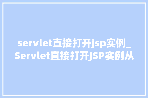 servlet直接打开jsp实例_Servlet直接打开JSP实例从入门到精通