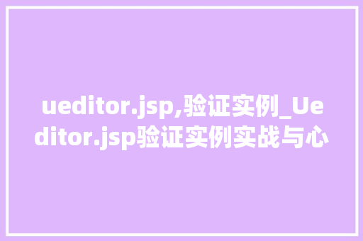 ueditor.jsp,验证实例_Ueditor.jsp验证实例实战与心得分享