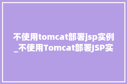 不使用tomcat部署jsp实例_不使用Tomcat部署JSP实例多种替代方法