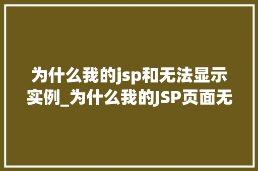 为什么我的jsp和无法显示实例_为什么我的JSP页面无法显示实例原因与解决方法全攻略