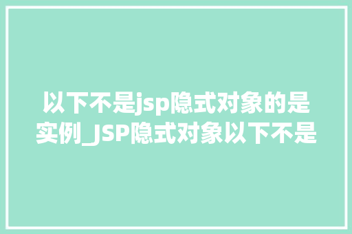 以下不是jsp隐式对象的是实例_JSP隐式对象以下不是实例，你了解多少