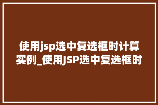 使用jsp选中复选框时计算实例_使用JSP选中复选框时计算实例详解从入门到精通  第1张
