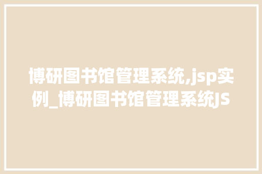 博研图书馆管理系统,jsp实例_博研图书馆管理系统JSP实例实战教程与方法分享  第1张