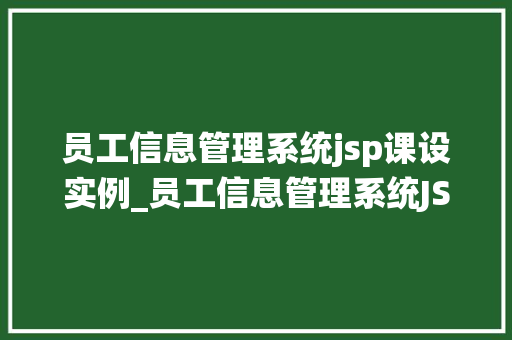 员工信息管理系统jsp课设实例_员工信息管理系统JSP课设实例方法与  第1张