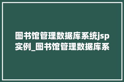 图书馆管理数据库系统jsp实例_图书馆管理数据库系统JSP实例打造高效便捷的图书管理平台