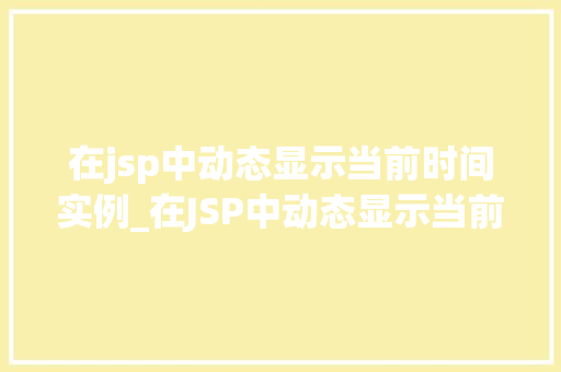 在jsp中动态显示当前时间实例_在JSP中动态显示当前时间实例轻松实现时间戳的实时展示