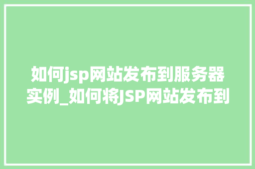 如何jsp网站发布到服务器实例_如何将JSP网站发布到服务器实例全方位指南