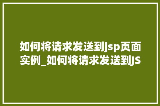 如何将请求发送到jsp页面实例_如何将请求发送到JSP页面实例详解实战指南