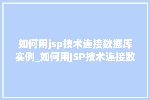 如何用jsp技术连接数据库实例_如何用JSP技术连接数据库实例全方位攻略指南