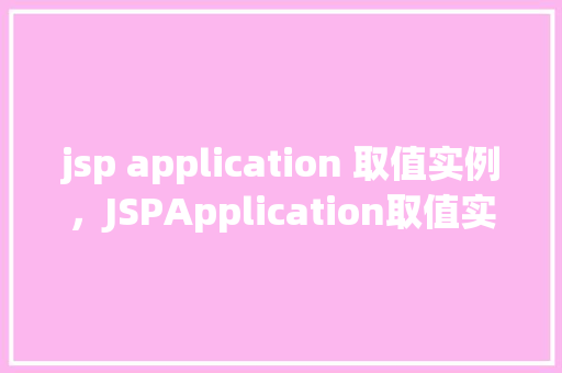jsp application 取值实例，JSPApplication取值实例