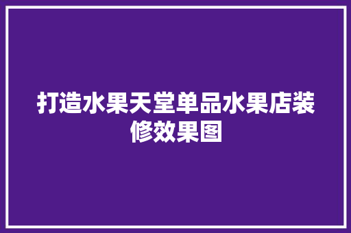 打造水果天堂单品水果店装修效果图 第1张 打造水果天堂单品水果店装修效果图 第1张