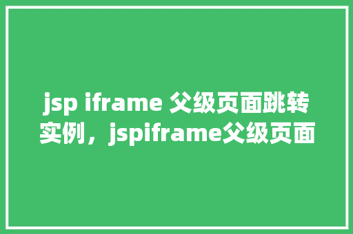 jsp iframe 父级页面跳转实例，jspiframe父级页面跳转实例