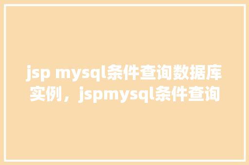 jsp mysql条件查询数据库实例，jspmysql条件查询数据库实例
