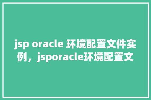 jsp oracle 环境配置文件实例，jsporacle环境配置文件实例