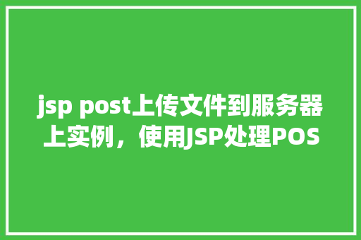 jsp post上传文件到服务器上实例，使用JSP处理POST上传文件到服务器实例
