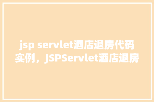 jsp servlet酒店退房代码实例，JSPServlet酒店退房代码实例